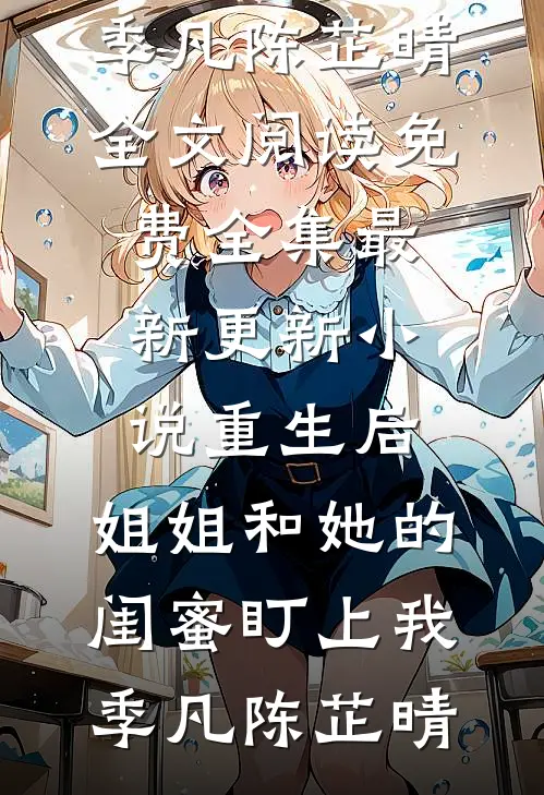 重生后，姐姐和她的闺蜜盯上我季凡陈芷晴全文阅读免费全集_最新更新小说重生后，姐姐和她的闺蜜盯上我(季凡陈芷晴)