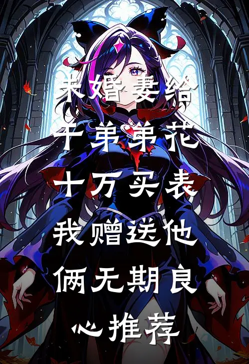 未婚妻给干弟弟花十万买表，我赠送他俩无期良心推荐