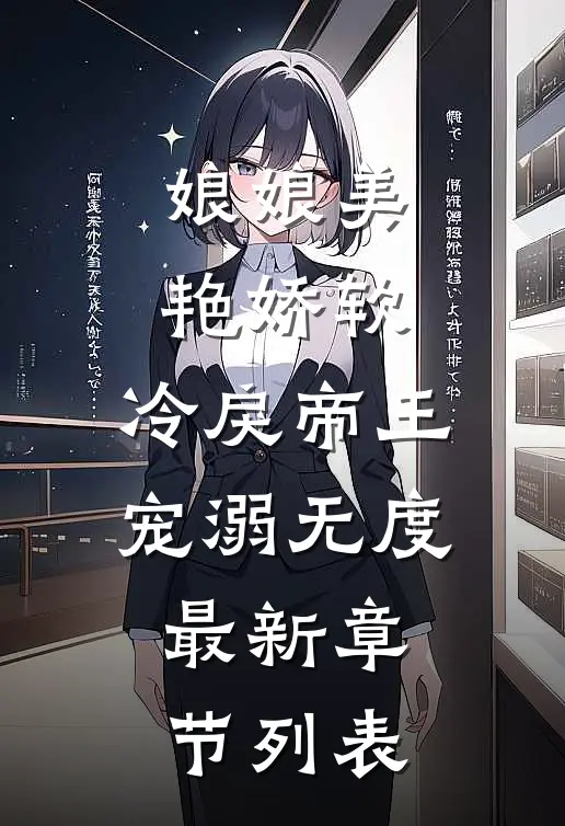 娘娘美艳娇软，冷戾帝王宠溺无度最新章节列表