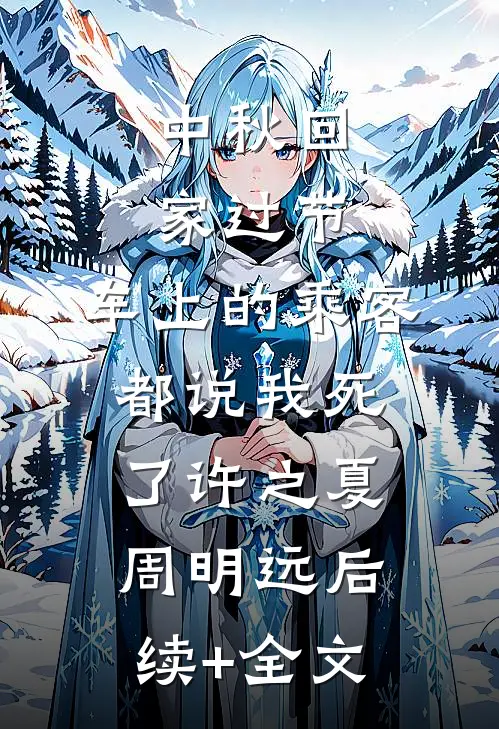 中秋回家过节，车上的乘客都说我死了许之夏周明远后续+全文