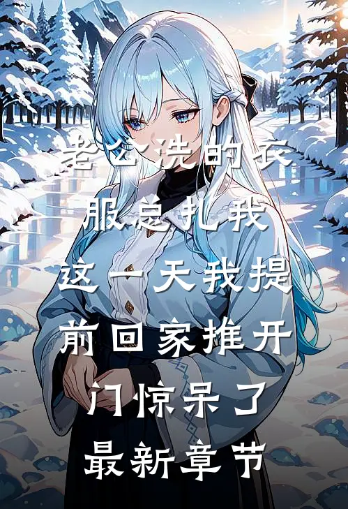 老公洗的衣服总扎我，这一天我提前回家推开门惊呆了最新章节