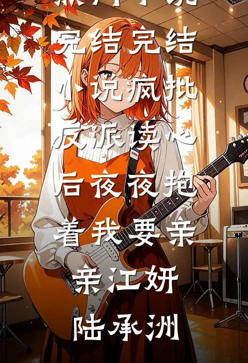 疯批反派读心后夜夜抱着我要亲亲江妍陆承洲热门小说完结_完结小说疯批反派读心后夜夜抱着我要亲亲(江妍陆承洲)