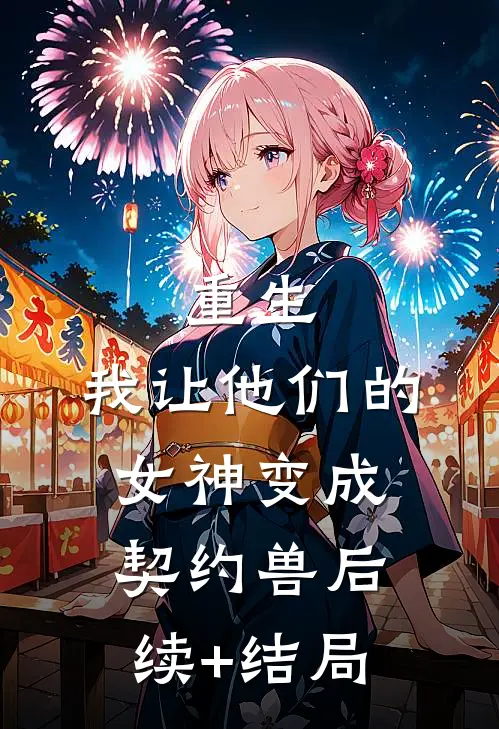 重生，我让他们的女神变成契约兽后续+结局