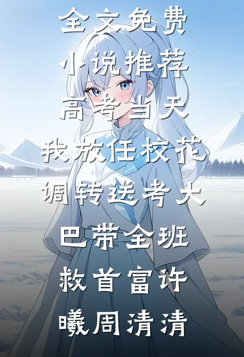高考当天，我放任校花调转送考大巴带全班救首富许曦周清清免费阅读全文_免费小说推荐高考当天，我放任校花调转送考大巴带全班救首富(许曦周清清)