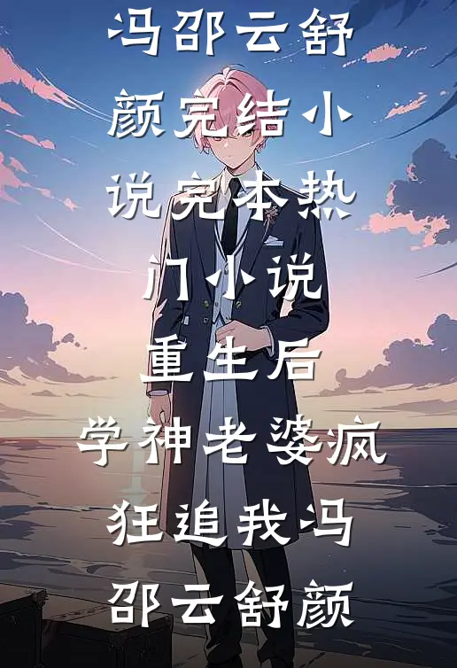 重生后，学神老婆疯狂追我(冯邵云舒颜)完结小说_完本热门小说重生后，学神老婆疯狂追我冯邵云舒颜