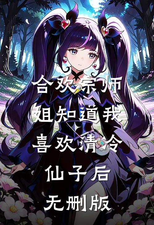 合欢宗师姐知道我喜欢清冷仙子后无删版