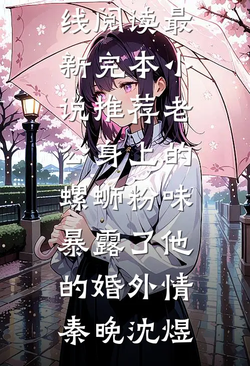 老公身上的螺蛳粉味，暴露了他的婚外情(秦晚沈煜)热门小说在线阅读_最新完本小说推荐老公身上的螺蛳粉味，暴露了他的婚外情(秦晚沈煜)