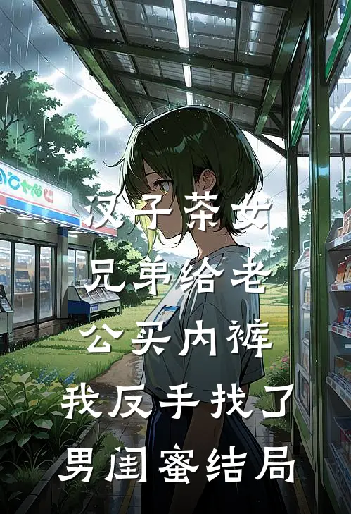 汉子茶女兄弟给老公买内裤，我反手找了男闺蜜结局