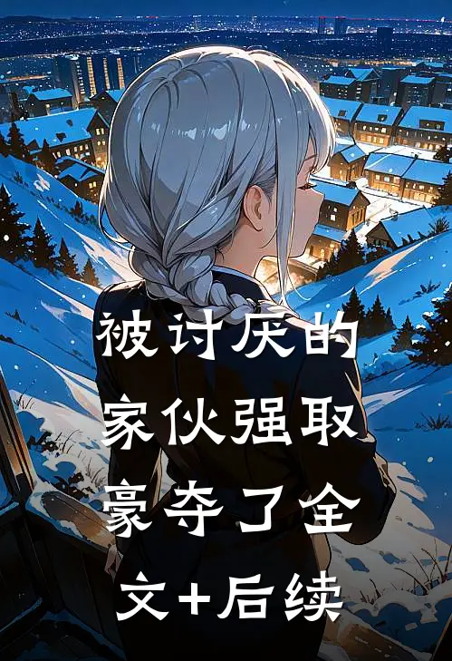 被讨厌的家伙强取豪夺了全文+后续