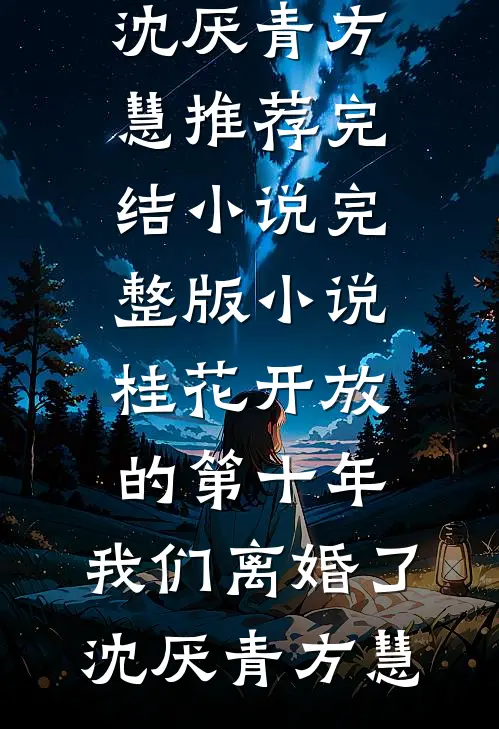 桂花开放的第十年，我们离婚了(沈厌青方慧)推荐完结小说_完整版小说桂花开放的第十年，我们离婚了沈厌青方慧