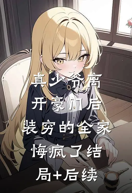 真少爷离开豪门后，装穷的全家悔疯了结局+后续