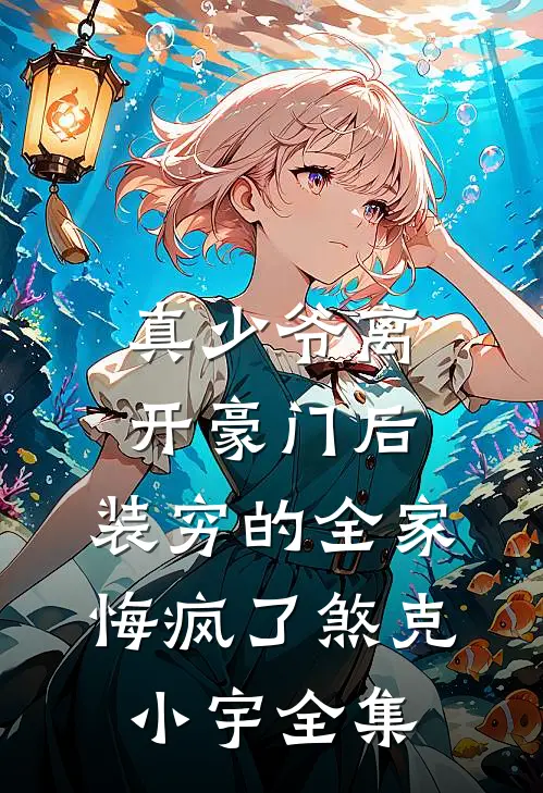 真少爷离开豪门后，装穷的全家悔疯了煞克小宇全集