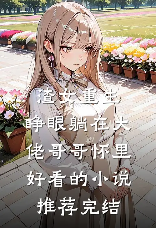 渣女重生，睁眼躺在大佬哥哥怀里好看的小说推荐完结