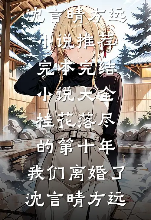 桂花落尽的第十年，我们离婚了(沈言晴方远)小说推荐完本_完结小说大全桂花落尽的第十年，我们离婚了(沈言晴方远)