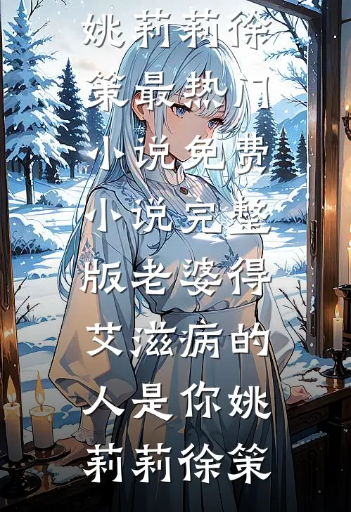 老婆得艾滋病的人是你(姚莉莉徐策)最热门小说_免费小说完整版老婆得艾滋病的人是你姚莉莉徐策