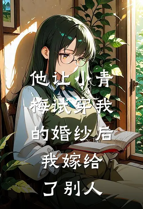 他让小青梅试穿我的婚纱后，我嫁给了别人