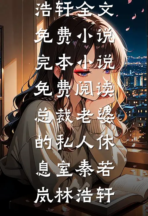 总裁老婆的私人休息室秦若岚林浩轩全文免费小说_完本小说免费阅读总裁老婆的私人休息室秦若岚林浩轩