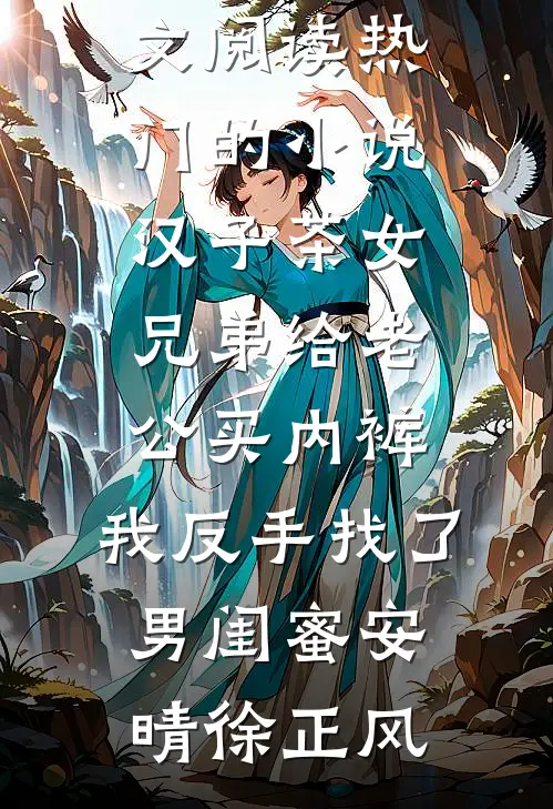 汉子茶女兄弟给老公买内裤，我反手找了男闺蜜(安晴徐正风)完整版免费全文阅读_热门的小说汉子茶女兄弟给老公买内裤，我反手找了男闺蜜(安晴徐正风)