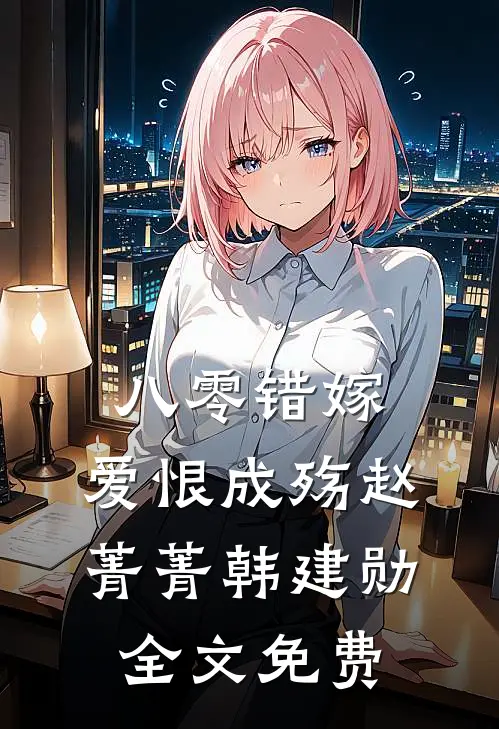 八零错嫁，爱恨成殇赵菁菁韩建勋全文免费