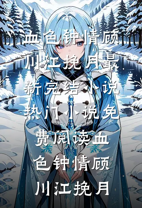 血色钟情(顾川江挽月)最新完结小说_热门小说免费阅读血色钟情顾川江挽月