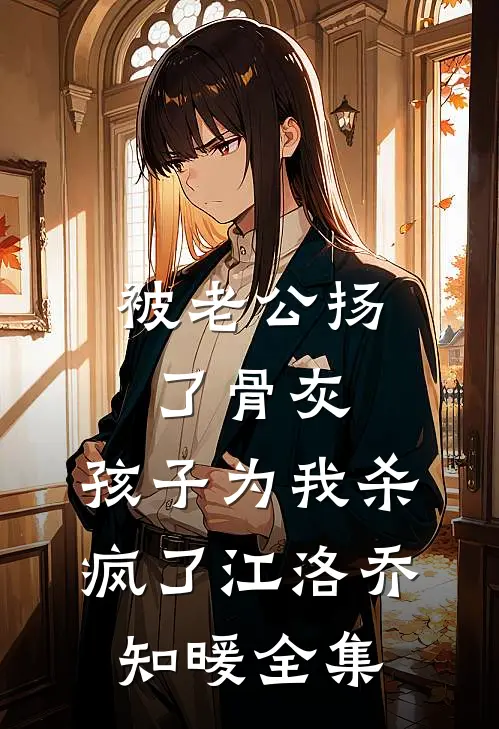 被老公扬了骨灰，孩子为我杀疯了江洛乔知暖全集