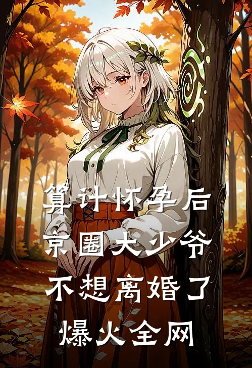 算计怀孕后京圈大少爷不想离婚了爆火全网
