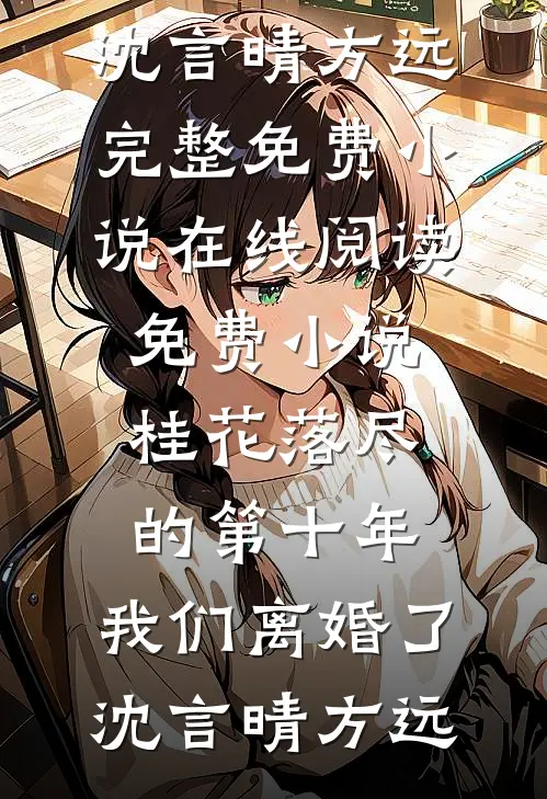 桂花落尽的第十年，我们离婚了沈言晴方远完整免费小说_在线阅读免费小说桂花落尽的第十年，我们离婚了沈言晴方远