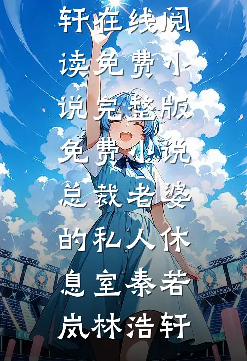 总裁老婆的私人休息室秦若岚林浩轩在线阅读免费小说_完整版免费小说总裁老婆的私人休息室(秦若岚林浩轩)
