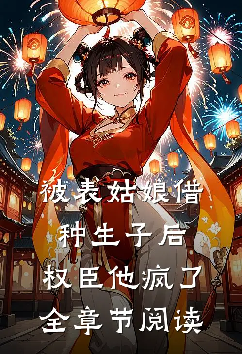 被表姑娘借种生子后，权臣他疯了全章节阅读