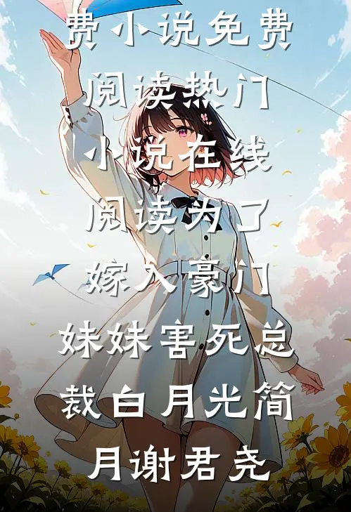 为了嫁入豪门，妹妹害死总裁白月光简月谢君尧免费小说免费阅读_热门小说在线阅读为了嫁入豪门，妹妹害死总裁白月光简月谢君尧