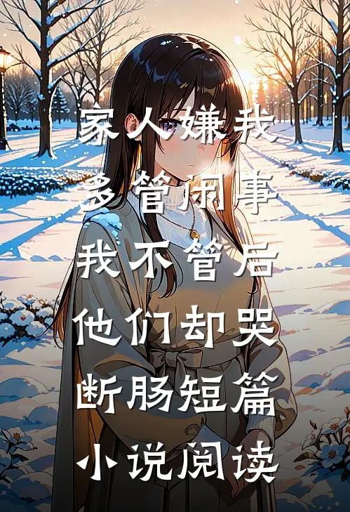 家人嫌我多管闲事，我不管后他们却哭断肠短篇小说阅读