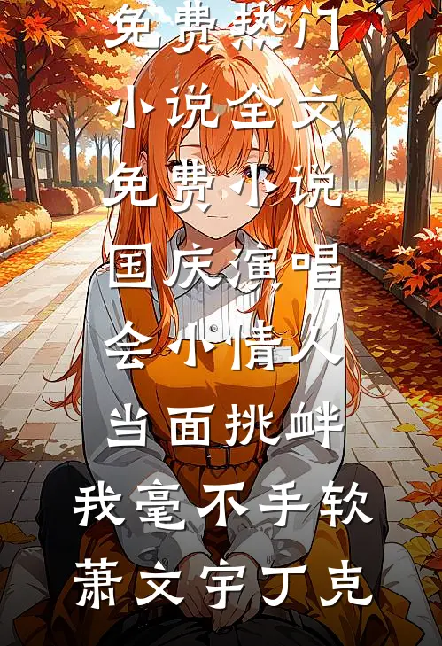 国庆演唱会小情人当面挑衅，我毫不手软萧文宇丁克免费热门小说_全文免费小说国庆演唱会小情人当面挑衅，我毫不手软(萧文宇丁克)