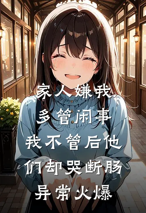 家人嫌我多管闲事，我不管后他们却哭断肠异常火爆