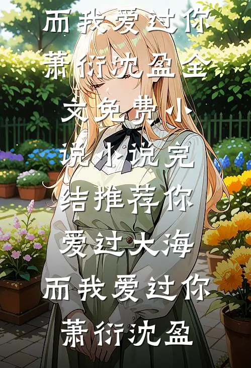 你爱过大海，而我爱过你萧衍沈盈全文免费小说_小说完结推荐你爱过大海，而我爱过你萧衍沈盈