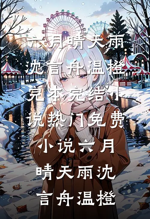 六月晴天雨沈言舟温橙完本完结小说_热门免费小说六月晴天雨(沈言舟温橙)
