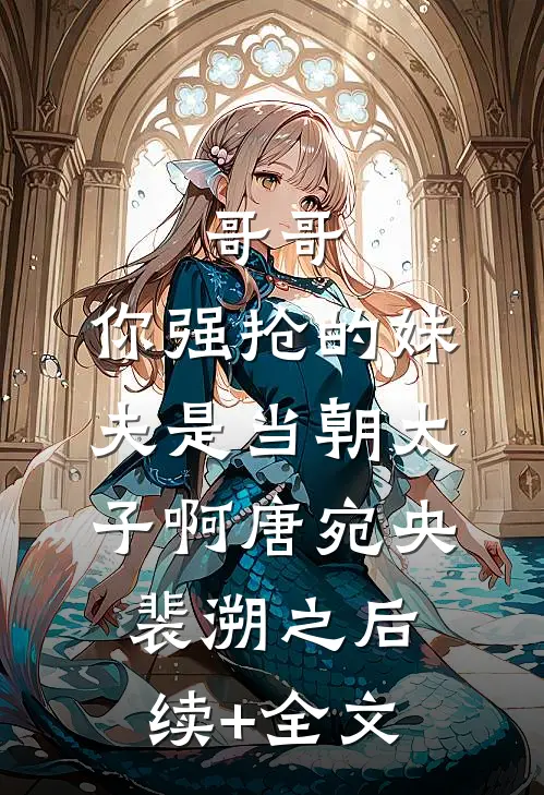 哥哥，你强抢的妹夫是当朝太子啊唐宛央裴溯之后续+全文