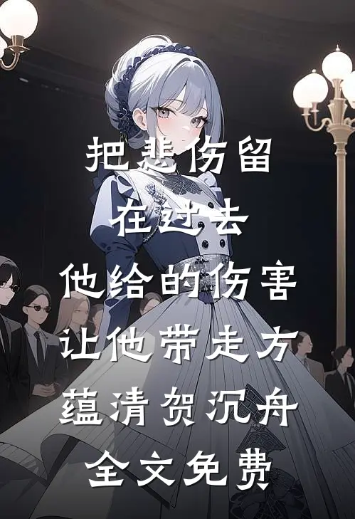 把悲伤留在过去，他给的伤害让他带走方蕴清贺沉舟全文免费