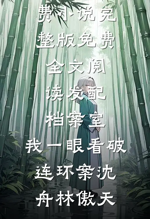 发配档案室，我一眼看破连环案(沈舟林傲天)热门免费小说_完整版免费全文阅读发配档案室，我一眼看破连环案(沈舟林傲天)