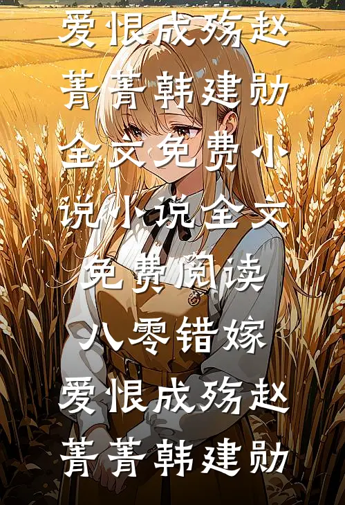 八零错嫁，爱恨成殇(赵菁菁韩建勋)全文免费小说_小说全文免费阅读八零错嫁，爱恨成殇赵菁菁韩建勋