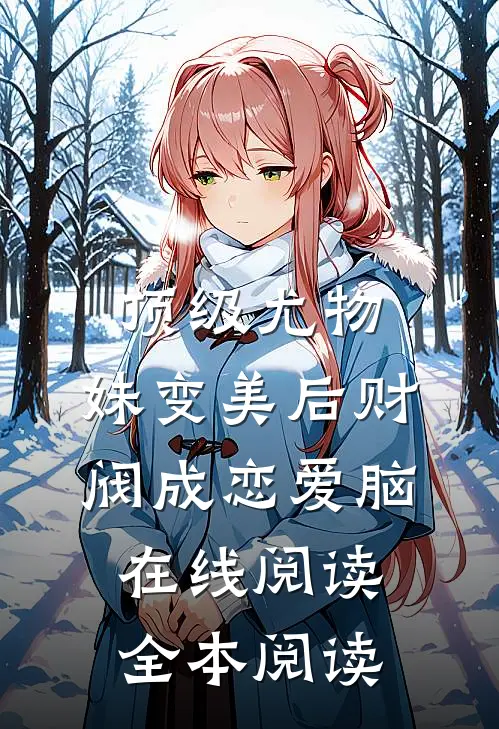 顶级尤物，妹变美后财阀成恋爱脑在线阅读全本阅读