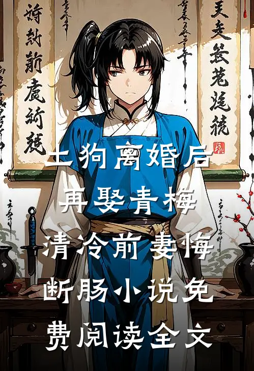土狗离婚后再娶青梅，清冷前妻悔断肠小说免费阅读全文