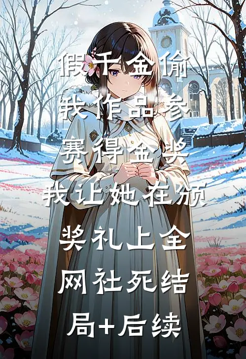 假千金偷我作品参赛得金奖，我让她在颁奖礼上全网社死结局+后续