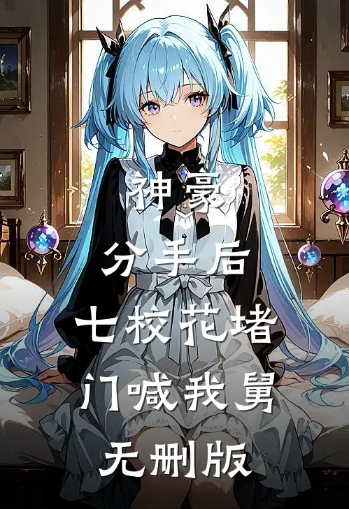 神豪：分手后，七校花堵门喊我舅无删版
