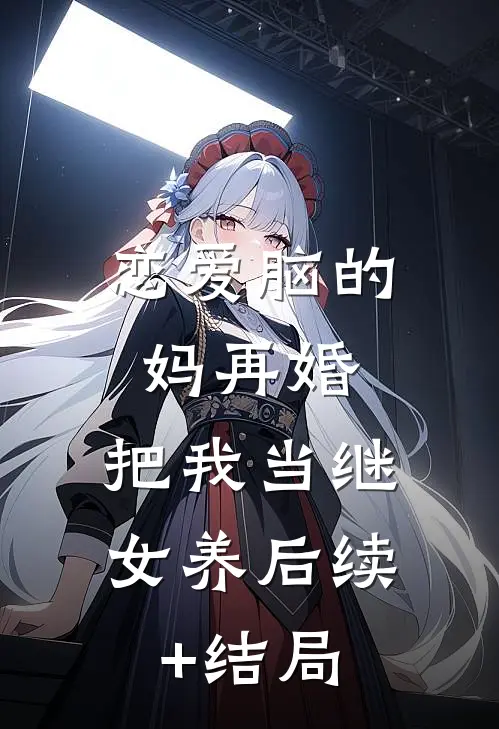 恋爱脑的妈再婚，把我当继女养后续+结局