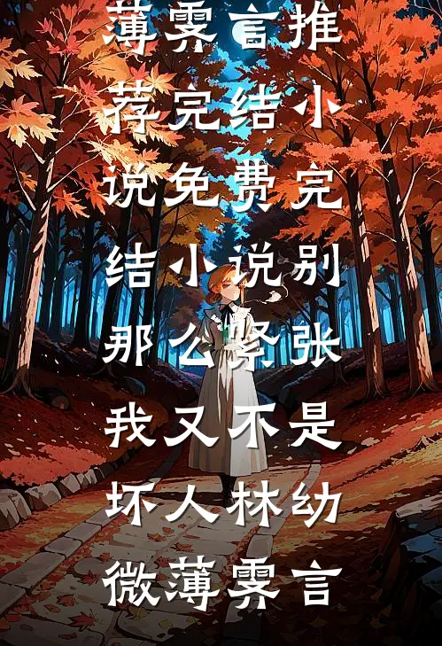 别那么紧张，我又不是坏人(林幼微薄霁言)推荐完结小说_免费完结小说别那么紧张，我又不是坏人(林幼微薄霁言)