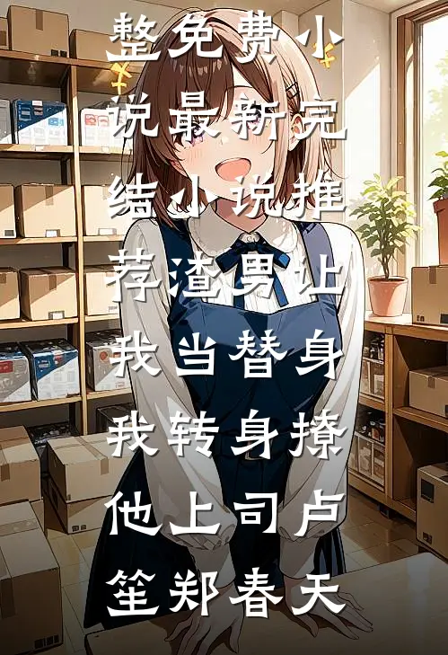 渣男让我当替身，我转身撩他上司(卢笙郑春天)完整免费小说_最新完结小说推荐渣男让我当替身，我转身撩他上司卢笙郑春天