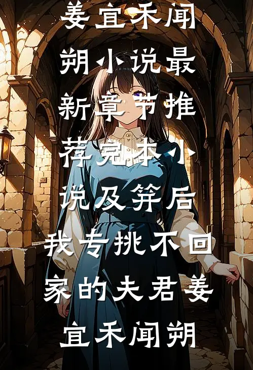 及笄后，我专挑不回家的夫君(姜宜禾闻朔)小说最新章节_推荐完本小说及笄后，我专挑不回家的夫君(姜宜禾闻朔)