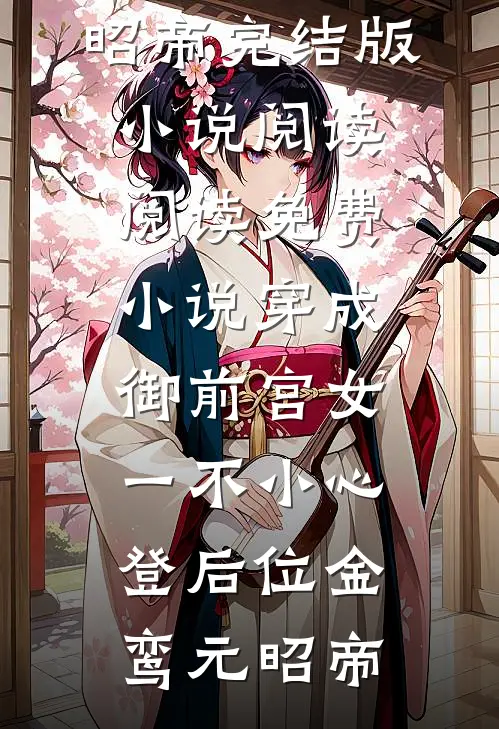穿成御前宫女，一不小心登后位(金鸾元昭帝)完结版小说阅读_阅读免费小说穿成御前宫女，一不小心登后位(金鸾元昭帝)