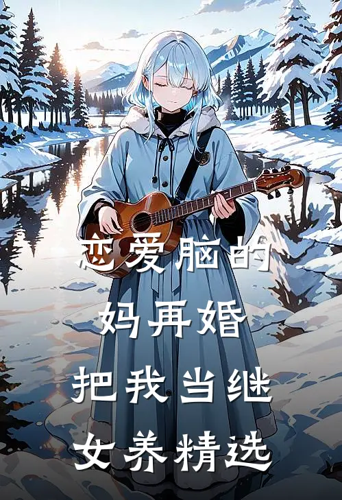 恋爱脑的妈再婚，把我当继女养精选