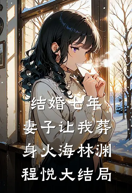 结婚七年，妻子让我葬身火海林渊程悦大结局